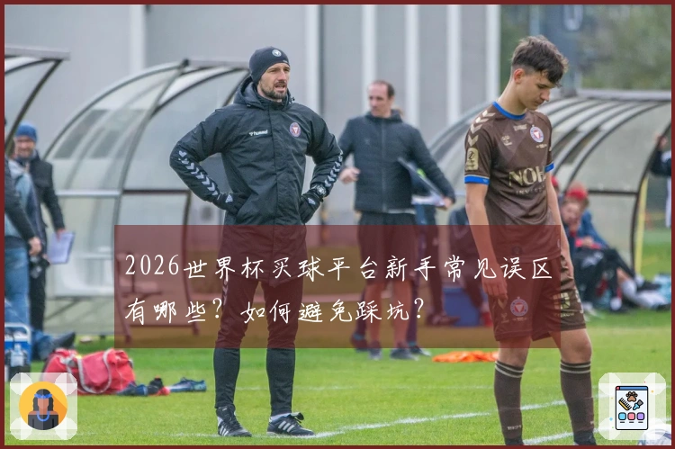 2026世界杯买球平台新手常见误区有哪些？如何避免踩坑？