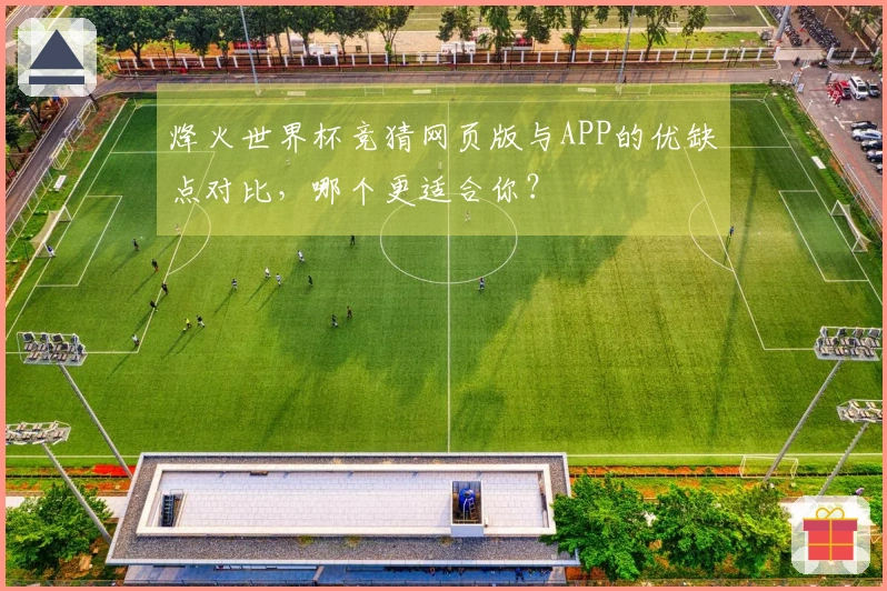 烽火世界杯竞猜网页版与APP的优缺点对比，哪个更适合你？