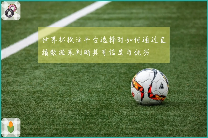 世界杯投注平台选择时如何通过直播数据来判断其可信度与优劣