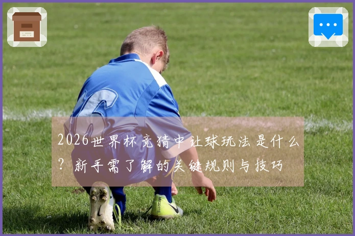 2026世界杯竞猜中让球玩法是什么？新手需了解的关键规则与技巧