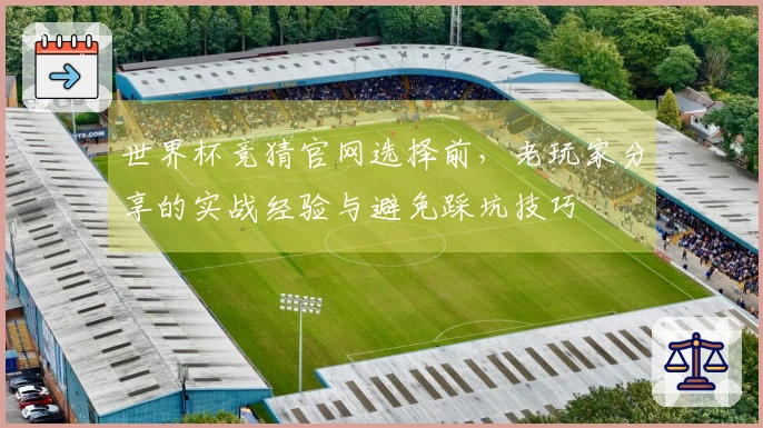世界杯竞猜官网选择前，老玩家分享的实战经验与避免踩坑技巧