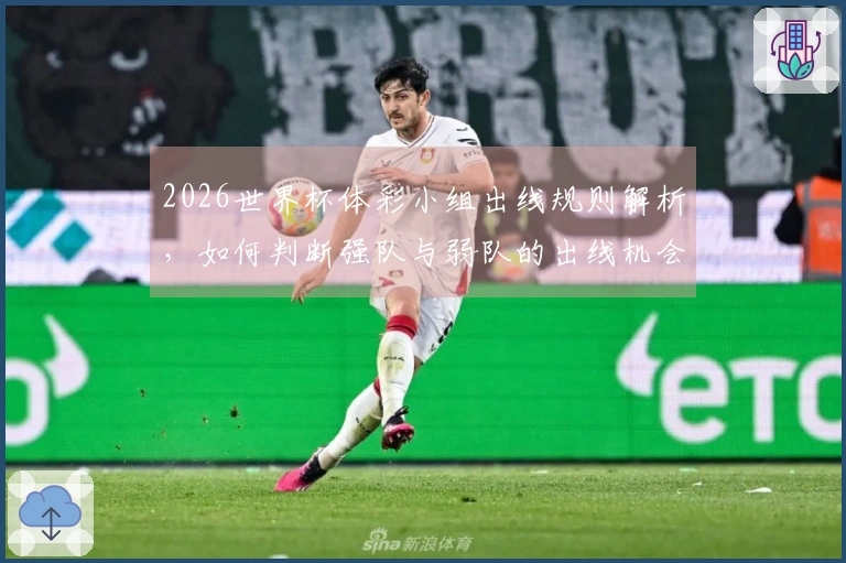 2026世界杯体彩小组出线规则解析，如何判断强队与弱队的出线机会