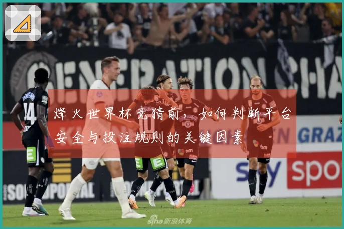 烽火世界杯竞猜前，如何判断平台安全与投注规则的关键因素