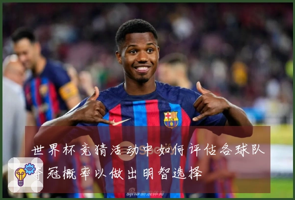 世界杯竞猜活动中如何评估各球队夺冠概率以做出明智选择
