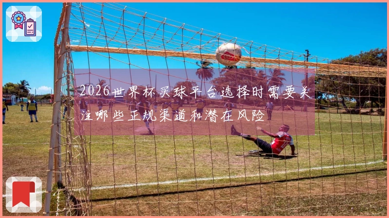 2026世界杯买球平台选择时需要关注哪些正规渠道和潜在风险