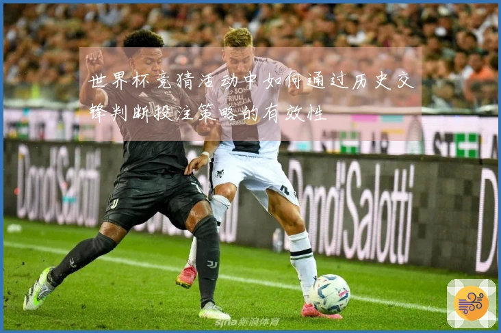 世界杯竞猜活动中如何通过历史交锋判断投注策略的有效性
