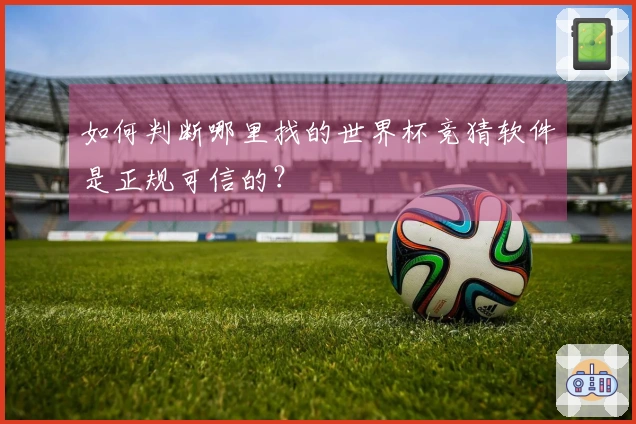 如何判断哪里找的世界杯竞猜软件是正规可信的？