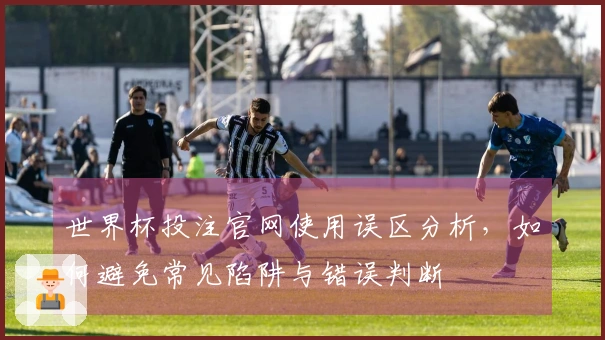 世界杯投注官网使用误区分析,如何避免常见陷阱与错误判断
