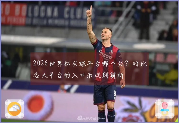 2026世界杯买球平台哪个好？对比各大平台的入口和规则解析