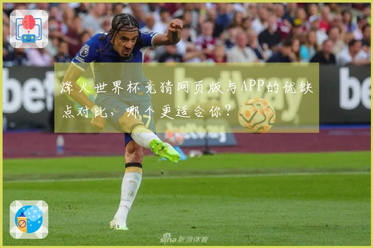 烽火世界杯竞猜网页版与APP的优缺点对比，哪个更适合你？