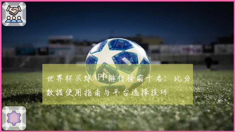 世界杯买球APP排行榜前十名：比分数据使用指南与平台选择技巧