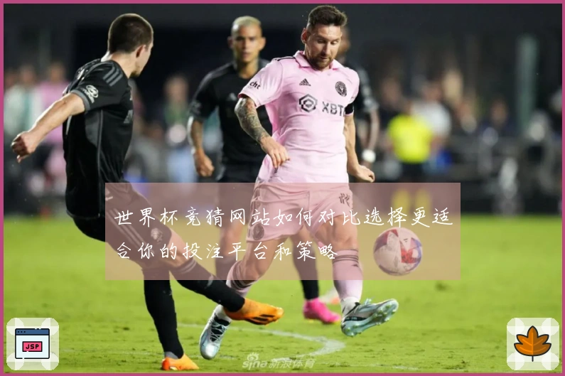 世界杯竞猜网站如何对比选择更适合你的投注平台和策略