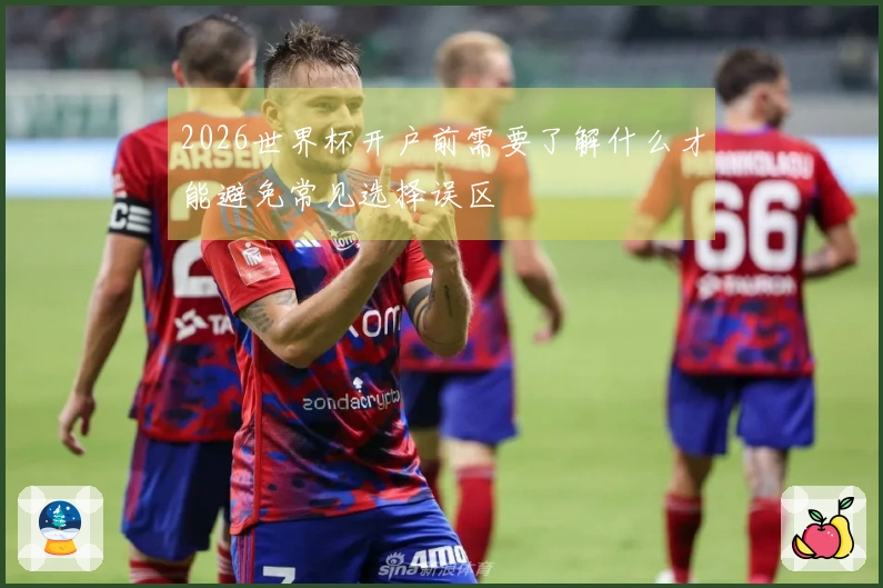 2026世界杯开户前需要了解什么才能避免常见选择误区