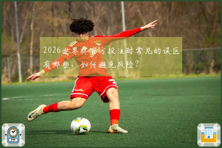 2026世界杯官方投注时常见的误区有哪些，如何避免风险？