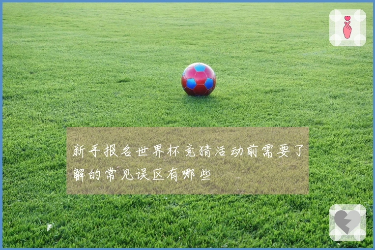 新手报名世界杯竞猜活动前需要了解的常见误区有哪些