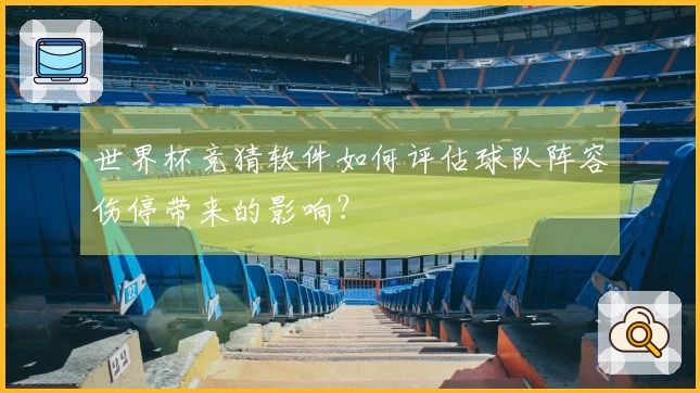 世界杯竞猜软件如何评估球队阵容伤停带来的影响？